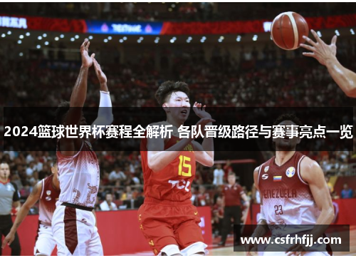 2024篮球世界杯赛程全解析 各队晋级路径与赛事亮点一览