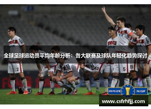 全球足球运动员平均年龄分析：各大联赛及球队年轻化趋势探讨