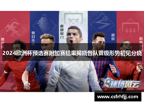 2024欧洲杯预选赛附加赛结果揭晓各队晋级形势初见分晓