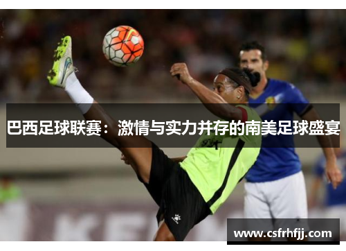 巴西足球联赛：激情与实力并存的南美足球盛宴