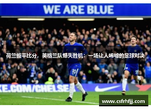 荷兰扳平比分，英格兰队憾失胜机：一场让人唏嘘的足球对决