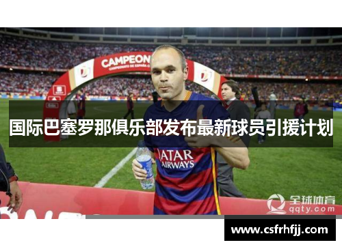 国际巴塞罗那俱乐部发布最新球员引援计划
