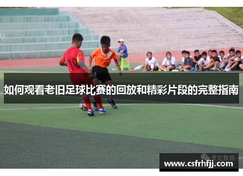 如何观看老旧足球比赛的回放和精彩片段的完整指南