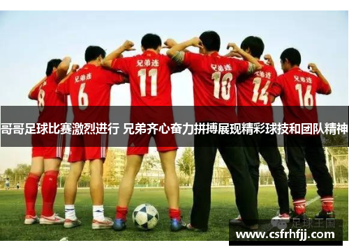 哥哥足球比赛激烈进行 兄弟齐心奋力拼搏展现精彩球技和团队精神