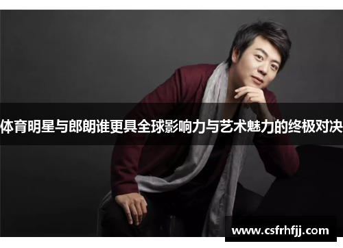 体育明星与郎朗谁更具全球影响力与艺术魅力的终极对决