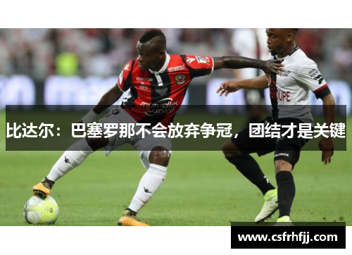 比达尔：巴塞罗那不会放弃争冠，团结才是关键
