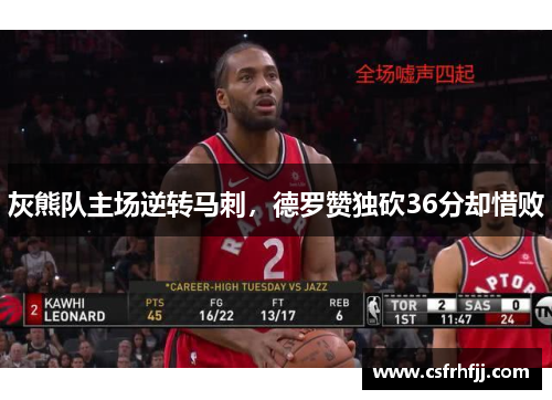 灰熊队主场逆转马刺，德罗赞独砍36分却惜败