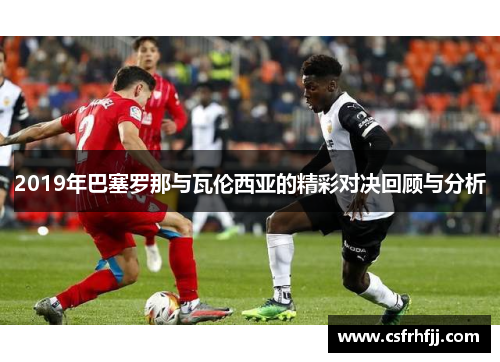 2019年巴塞罗那与瓦伦西亚的精彩对决回顾与分析