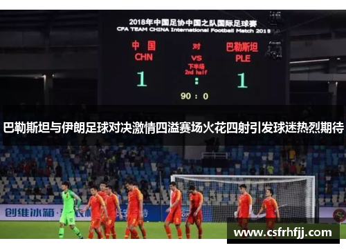 巴勒斯坦与伊朗足球对决激情四溢赛场火花四射引发球迷热烈期待