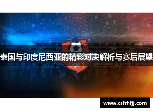 泰国与印度尼西亚的精彩对决解析与赛后展望