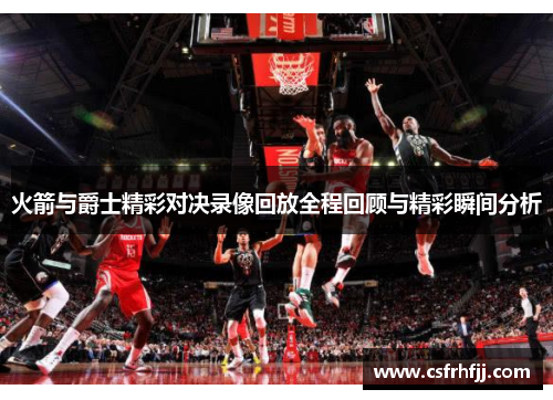 火箭与爵士精彩对决录像回放全程回顾与精彩瞬间分析
