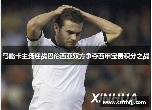马略卡主场迎战巴伦西亚双方争夺西甲宝贵积分之战