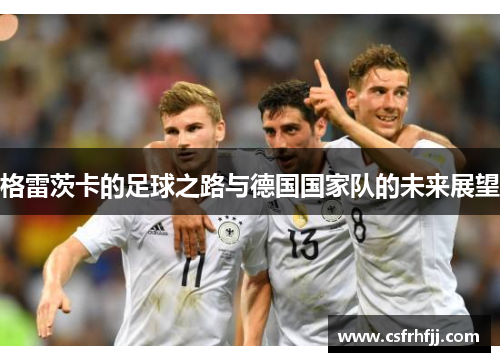 格雷茨卡的足球之路与德国国家队的未来展望