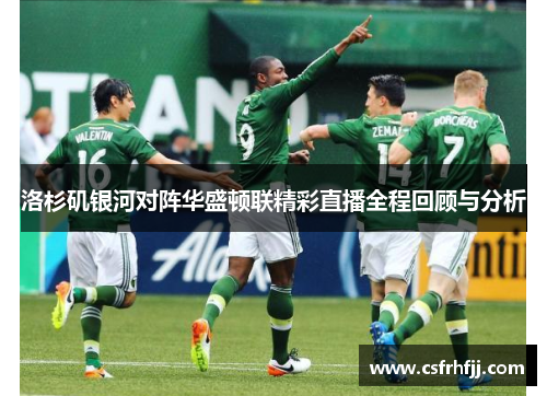 洛杉矶银河对阵华盛顿联精彩直播全程回顾与分析