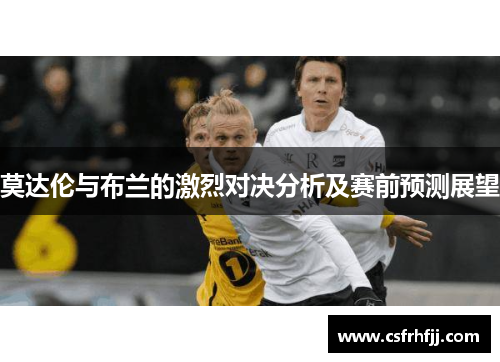 莫达伦与布兰的激烈对决分析及赛前预测展望