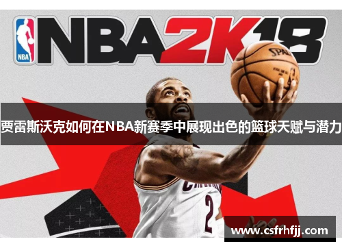 贾雷斯沃克如何在NBA新赛季中展现出色的篮球天赋与潜力
