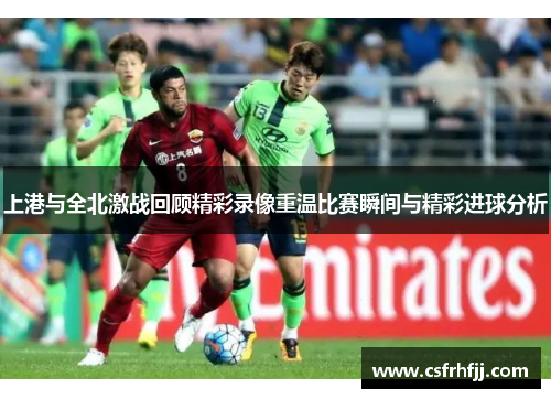 上港与全北激战回顾精彩录像重温比赛瞬间与精彩进球分析