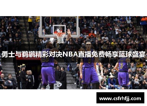 勇士与鹈鹕精彩对决NBA直播免费畅享篮球盛宴